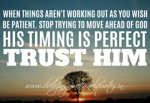 ... to move ahead of God. His timing is perfect. Trust Him. ~ Anonymous