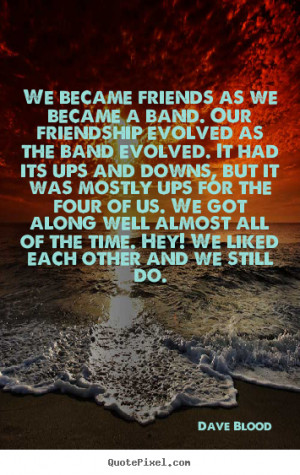 Sayings about friendship - We became friends as we became a band. our ...