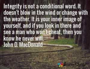 Integrity is not a conditional word. It doesn't blow in the wind or ...