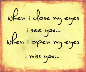 close my eyes i see you when i open my eyes i miss you