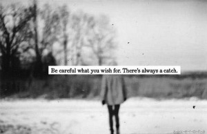 Be careful what you wish for. There's always a catch.
