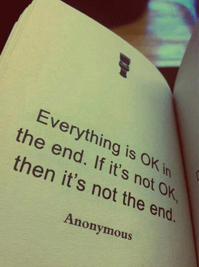 Everything is OK in the end. If it's not OK, then it's not the end ...