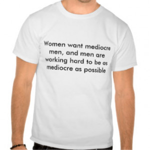 women_want_mediocre_men_and_men_are_working_ha_tshirt ...