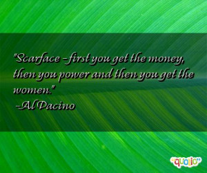 ... get the money, then you power and then you get the women. -Al Pacino