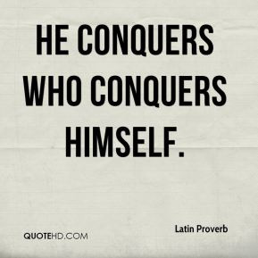 Latin Proverb - He conquers who conquers himself.