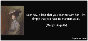 Dear boy, it isn't that your manners are bad - it's simply that you ...