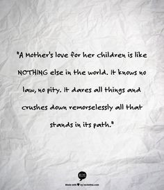 Mother's love for her children is like NOTHING else in the world ...