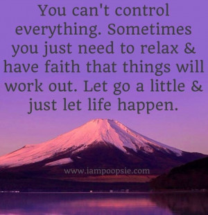 You can’t control everything. sometimes you just need to relax