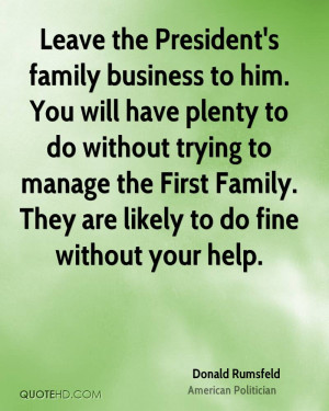 Leave the President's family business to him. You will have plenty to ...