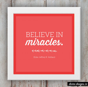 Believe in Miracles - Elder Holland Quote - LDS Printable Quote