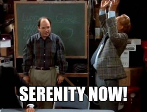 Seinfeld quote - Frank Costanza, 'The Serenity Now'