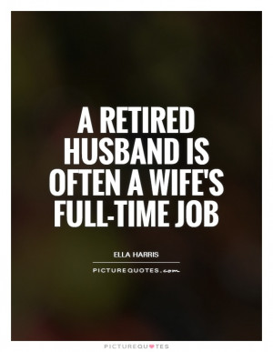retired husband is often a wife's full time job Picture Quote #1
