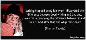 ... it and true art. And after that, the whip came down. - Truman Capote