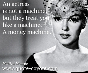 Knowledge quotes - An actress is not a machine, but they treat you ...