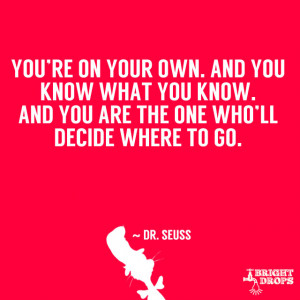 ... know. And you are the one who’ll decide where to go.” ~ Dr. Seuss