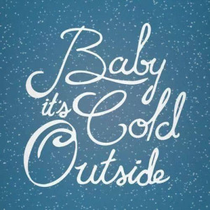 Baby it's cold outside