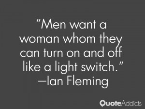 Men want a woman whom they can turn on and off like a light switch.. # ...
