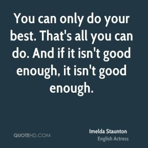 ... best. That's all you can do. And if it isn't good enough, it isn't