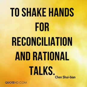 to shake hands for reconciliation and rational talks. - Chen Shui-bian