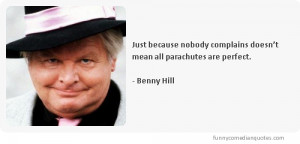 ... complains doesn’t mean all parachutes are perfect.-Benny Hill quotes