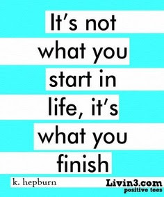 It's not what you start in life, it's what you finish.