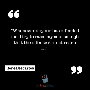 ... my soul so high that the offense cannot reach it.” -Rene Descartes