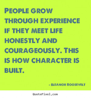 ... life honestly and courageously. This is how character is built