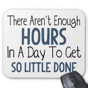 There Aren't Enough Hours In A Day - Funny Quote Mousepads