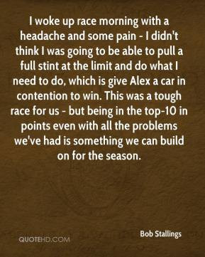 Bob Stallings - I woke up race morning with a headache and some pain ...