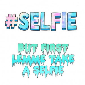 But first lemme take a selfie