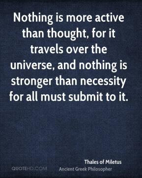 ... stronger than necessity for all must submit to it. - Thales of Miletus