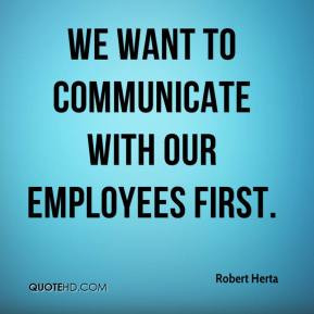 We want to communicate with our employees first. - Robert Herta