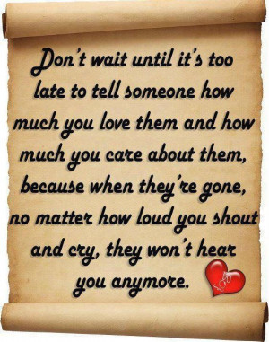 Tell others NOW how much you love and care about them before it is too ...