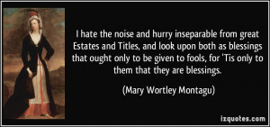 hate the noise and hurry inseparable from great Estates and Titles ...