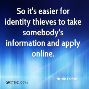 So it's easier for identity thieves to take somebody's information and ...