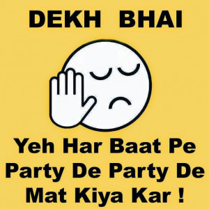 Dekh bhai har baat pe party party mat kar