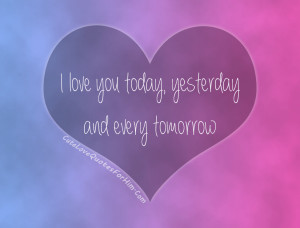 LOVE YOU today, yesterday and every tomorrow