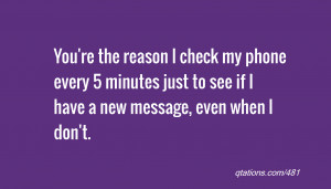 quote of the day: You're the reason I check my phone every 5 minutes ...