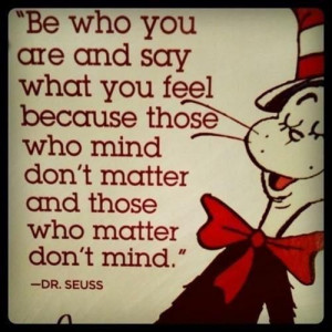 Be who you are... by Dr. Seuss.