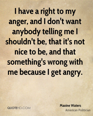 have a right to my anger, and I don't want anybody telling me I ...