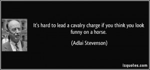 ... charge if you think you look funny on a horse. - Adlai Stevenson