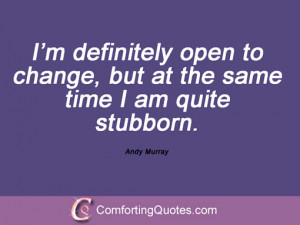 ... open to change, but at the same time I am quite stubborn. Andy Murray