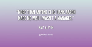 More than anyone else, Hank Aaron made me wish I wasn't a manager ...