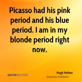 hugh-hefner-picasso-had-his-pink-period-and-his-blue-period-i-am-in ...