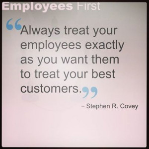 Always treat your employees exactly as you want them to treat your ...