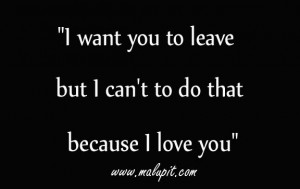 want you to leave but I can't do that because I love you