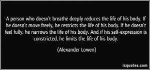 ... is constricted, he limits the life of his body. - Alexander Lowen