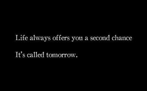 One of my favourite sayings. There’s always a tomorrow. ...