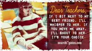 Dear Teachers, if I sit next to my best friend, I'll whisper to her ...
