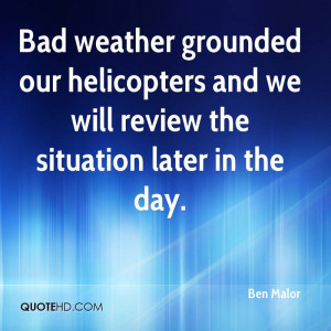 Bad weather grounded our helicopters and we will review the situation ...